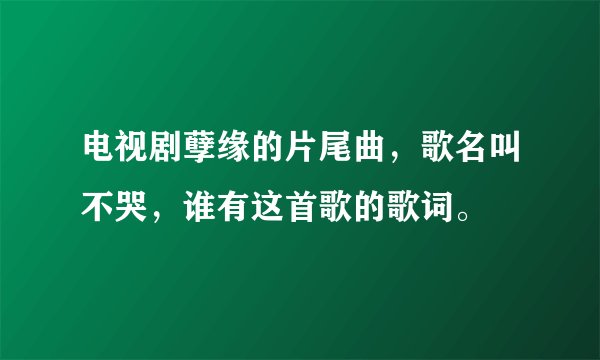 电视剧孽缘的片尾曲，歌名叫不哭，谁有这首歌的歌词。