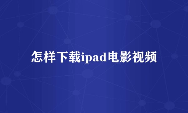 怎样下载ipad电影视频