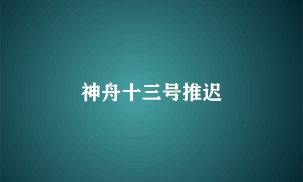 神舟十三号推迟