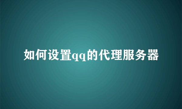 如何设置qq的代理服务器