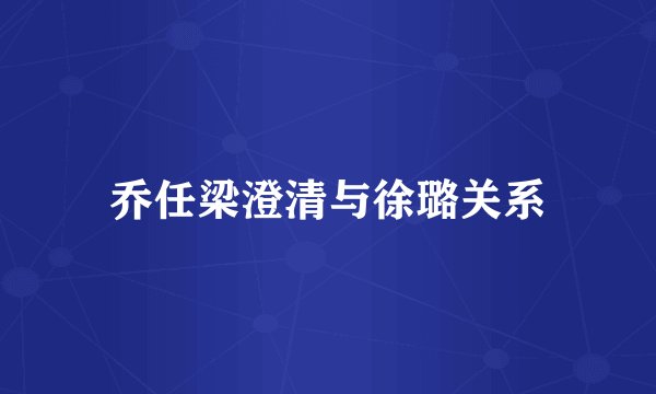 乔任梁澄清与徐璐关系