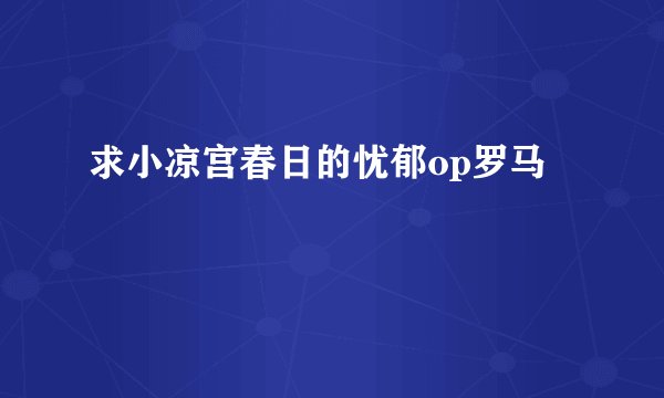 求小凉宫春日的忧郁op罗马