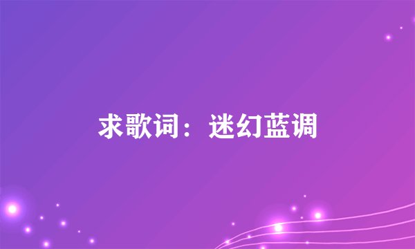 求歌词：迷幻蓝调