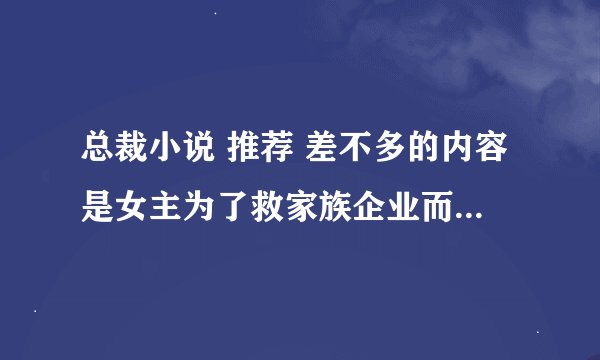 总裁小说 推荐 差不多的内容是女主为了救家族企业而嫁给男主的。。