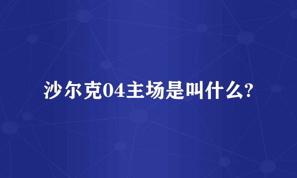 沙尔克04主场是叫什么?
