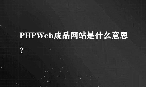 PHPWeb成品网站是什么意思？