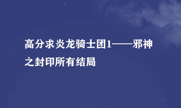 高分求炎龙骑士团1——邪神之封印所有结局