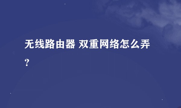 无线路由器 双重网络怎么弄？