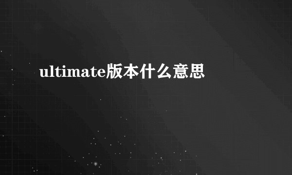ultimate版本什么意思