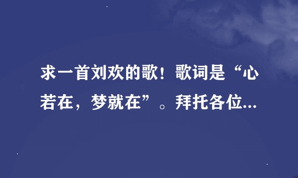 求一首刘欢的歌！歌词是“心若在，梦就在”。拜托各位大哥解答一下。