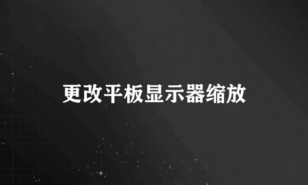 更改平板显示器缩放