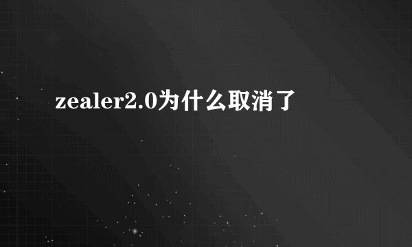 zealer2.0为什么取消了