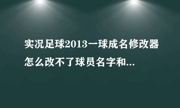实况足球2013一球成名修改器怎么改不了球员名字和位置，用了该能力，但是位置没了