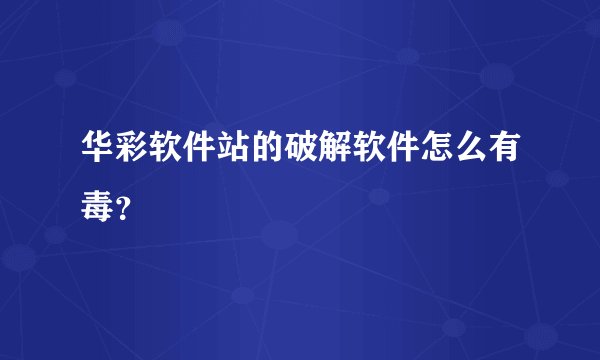华彩软件站的破解软件怎么有毒？