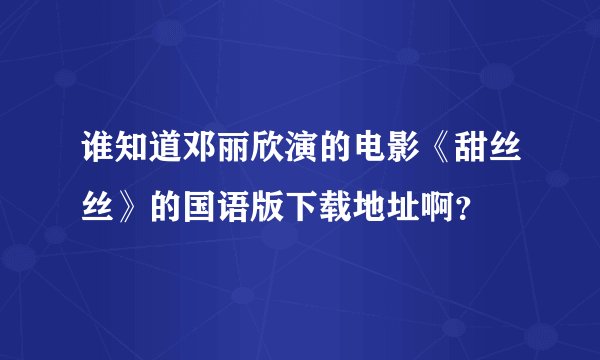 谁知道邓丽欣演的电影《甜丝丝》的国语版下载地址啊？