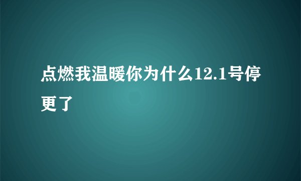 点燃我温暖你为什么12.1号停更了