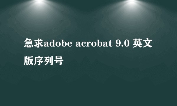 急求adobe acrobat 9.0 英文版序列号