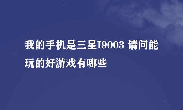 我的手机是三星I9003 请问能玩的好游戏有哪些