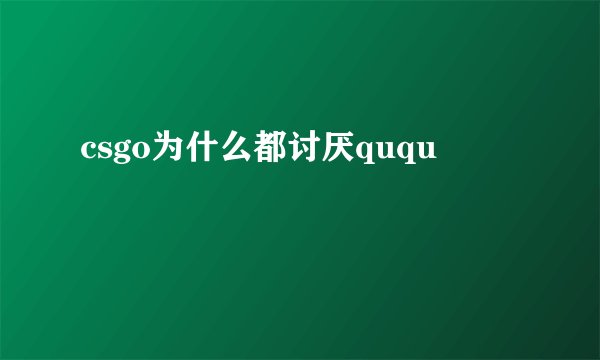 csgo为什么都讨厌ququ