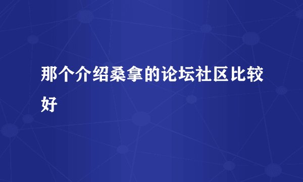 那个介绍桑拿的论坛社区比较好