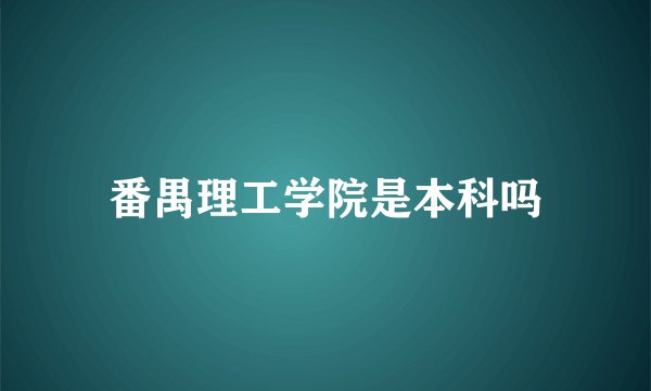 番禺理工学院是本科吗