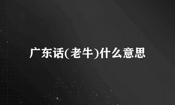 广东话(老牛)什么意思