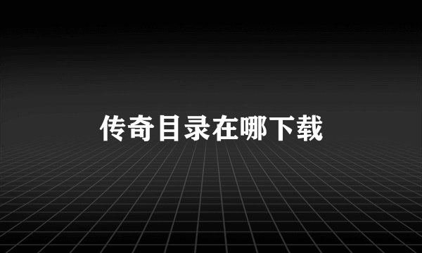 传奇目录在哪下载