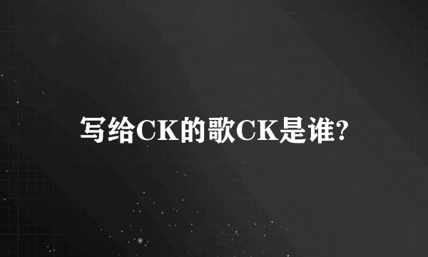 写给CK的歌CK是谁?