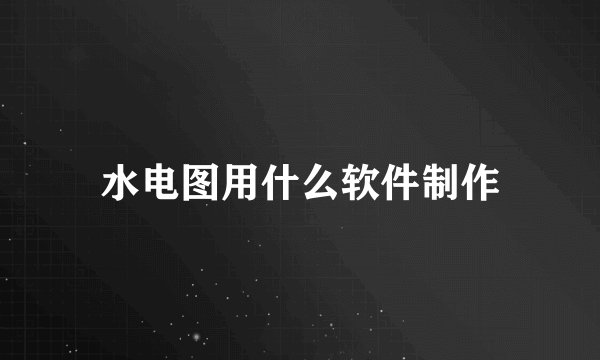 水电图用什么软件制作