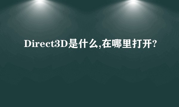 Direct3D是什么,在哪里打开?