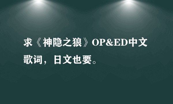 求《神隐之狼》OP&ED中文歌词，日文也要。
