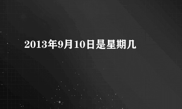 2013年9月10日是星期几