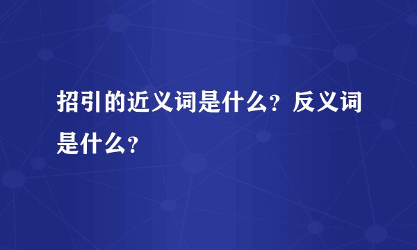 招引的近义词是什么？反义词是什么？