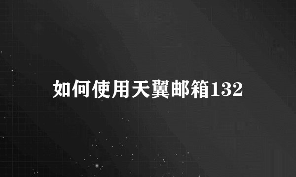 如何使用天翼邮箱132
