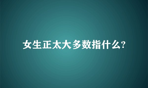 女生正太大多数指什么?