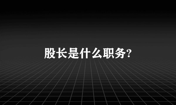 股长是什么职务?