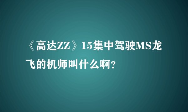《高达ZZ》15集中驾驶MS龙飞的机师叫什么啊？