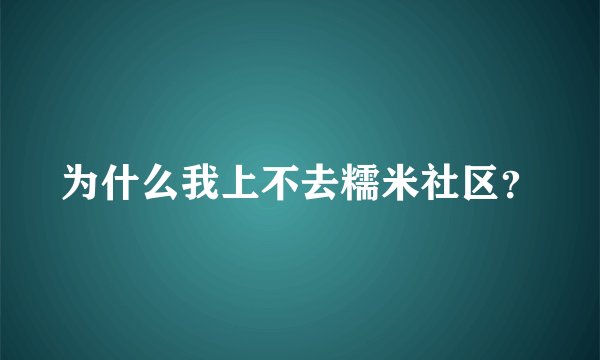 为什么我上不去糯米社区？