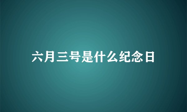 六月三号是什么纪念日