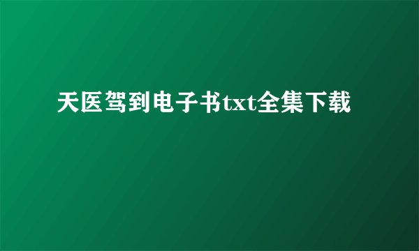 天医驾到电子书txt全集下载