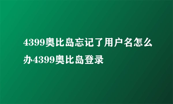 4399奥比岛忘记了用户名怎么办4399奥比岛登录