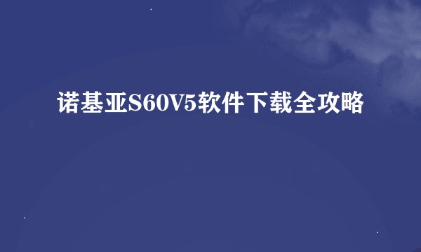 诺基亚S60V5软件下载全攻略