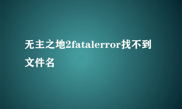 无主之地2fatalerror找不到文件名