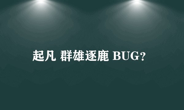 起凡 群雄逐鹿 BUG？