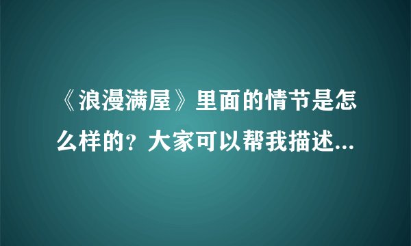 《浪漫满屋》里面的情节是怎么样的？大家可以帮我描述一下吗？