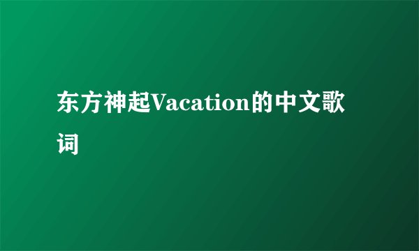 东方神起Vacation的中文歌词
