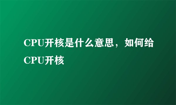 CPU开核是什么意思，如何给CPU开核