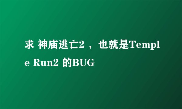 求 神庙逃亡2 ，也就是Temple Run2 的BUG
