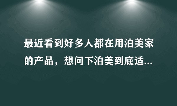 最近看到好多人都在用泊美家的产品,想问下泊美到底适合什么年龄用啊?