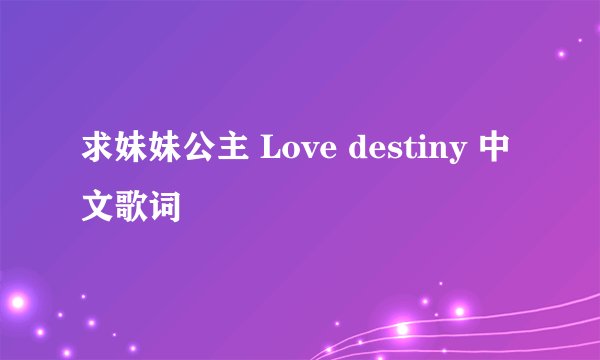 求妹妹公主 Love destiny 中文歌词